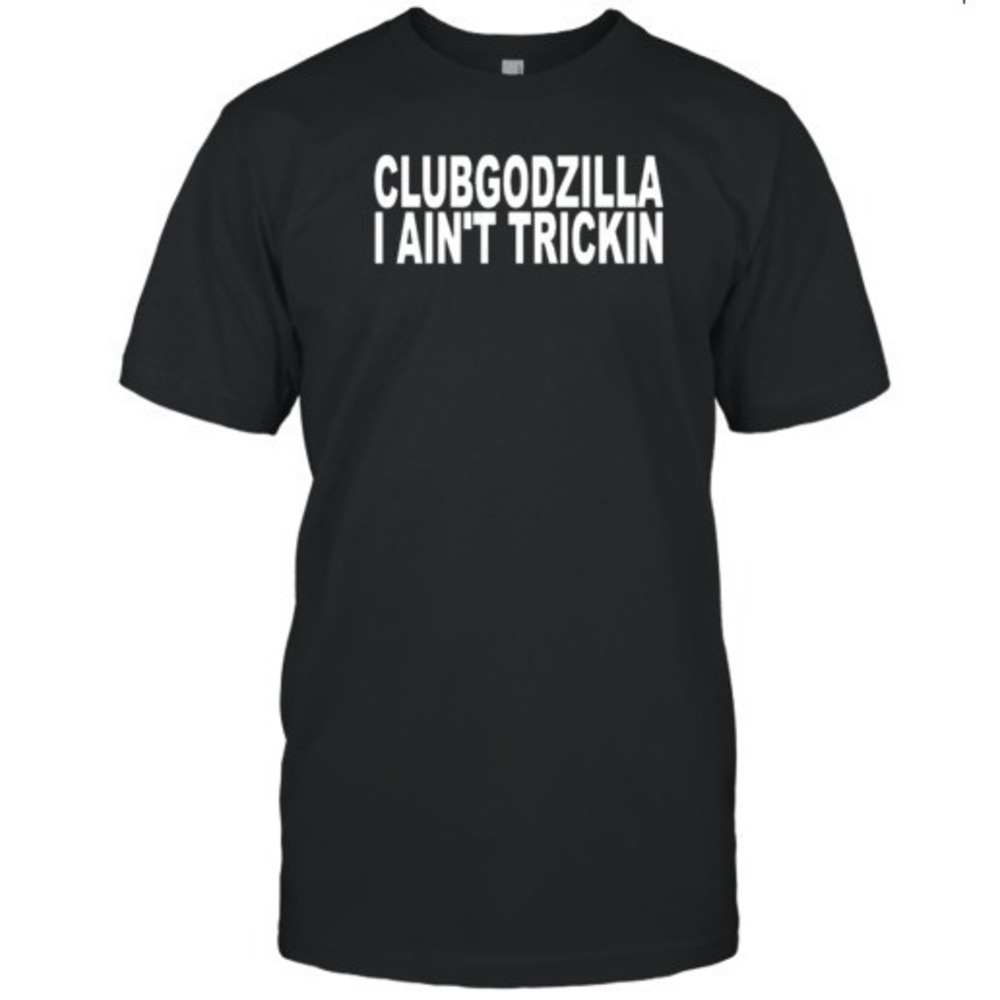 Club Godzilla I Ain_t Trickin Graphics Unisex T-shirt